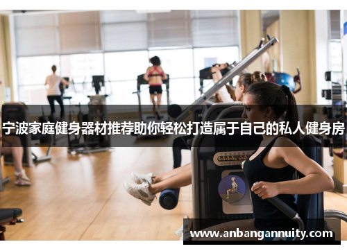 宁波家庭健身器材推荐助你轻松打造属于自己的私人健身房