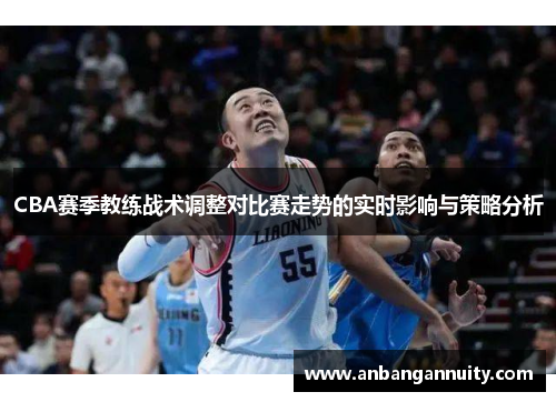 CBA赛季教练战术调整对比赛走势的实时影响与策略分析